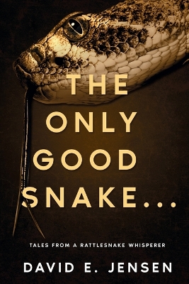 Only Good Snake . . .: Tales from a Rattlesnake Whisperer