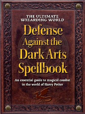 Ultimate Wizarding World Defense Against the Dark Arts Spellbook: An essential guide to magical combat in the world of Harry Potter