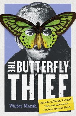 Butterfly Thief: Adventure, Fraud, Scotland Yard, and Australias Greatest Museum Heist