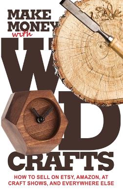 Make Money with Wood Crafts: How to Sell on Etsy, Amazon, at Craft Shows, to Interior Designers and  Everywhere Else, and How to Get Top Dollars for Your Wood Projects