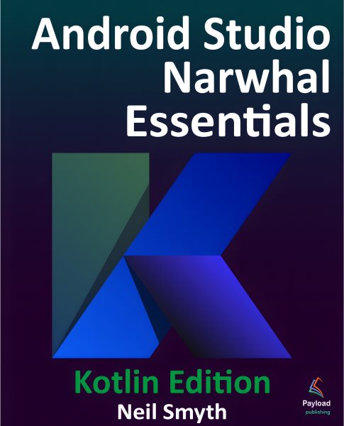 Android Studio Narwhal Essentials - Kotlin Edition: Developing Android Apps Using Android Studio Narwhal and Kotlin