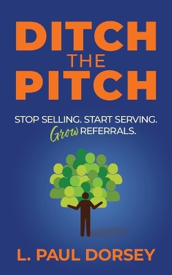 Ditch The Pitch: Stop Selling. Start Serving. Grow Referrals.