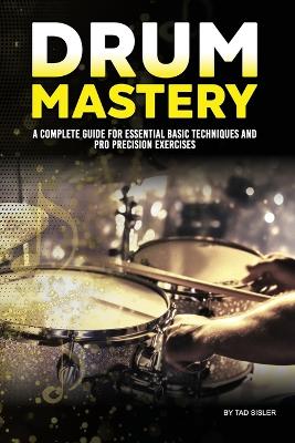 Drum Mastery: A Complete Guide for Essential Basic Techniques and Pro Precision 4th Drum Mastery ed.