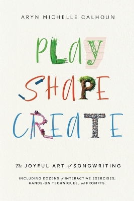 Play Shape Create: The Joyful Art of Songwriting