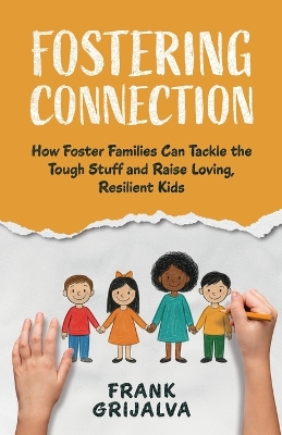 Fostering Connection: How Foster Families Can Tackle the Tough Stuff and Raise Loving, Resilient  Kids