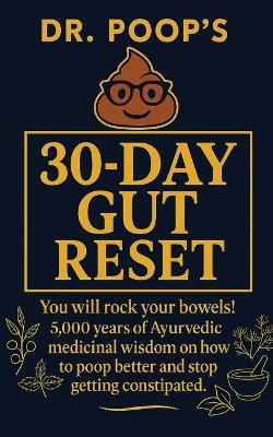 Dr. Poop's 30-Day Gut Reset: You will rock your bowels! 5,000 Years of Ayurvedic medicinal wisdom on how  to poop better and stop getting constipated.