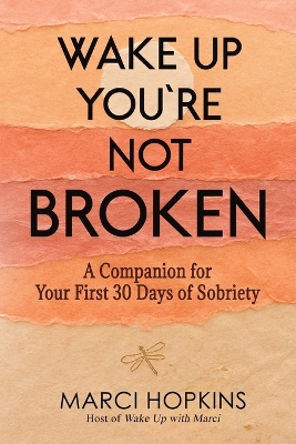 Wake Up, You're Not Broken: A Companion for Your First 30 Days of Sobriety