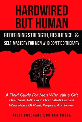 Hardwired but Human, Redefining Strength, Resilience, and Self-Mastery for  Men Who Don't Do Therapy: A Field Guide for Men Who Value Grit Over Grief-Talk, Logic Over Labels but  Still Want Peace of Mind, Purpose, And Power