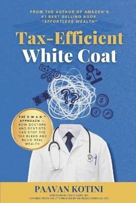 Tax-Efficient White Coat: The S.W.A.N.(TM) Approach: How Doctors & Dentists Can Stop the Tax Bleed and  Build Real Wealth