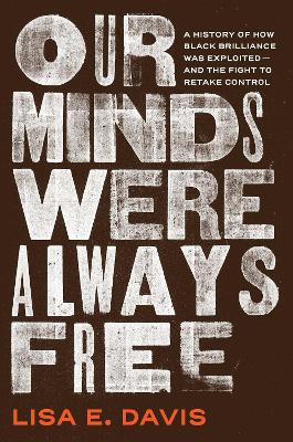 Our Minds Were Always Free: A History of How Black Brilliance Was Exploitedand the Fight to Retake  Control