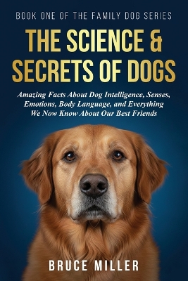 Science & Secrets of Dogs: Amazing Facts About Dog Intelligence, Senses, Emotions, Body Language, and  Everything We Now Know About Our Best Friends