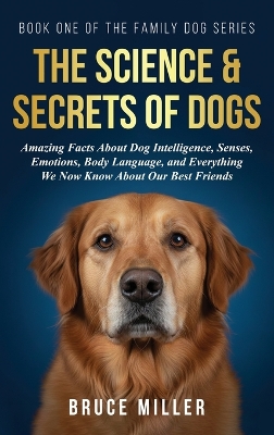 Science & Secrets of Dogs: Amazing Facts About Dog Intelligence, Senses, Emotions, Body Language, and  Everything We Now Know About Our Best Friends