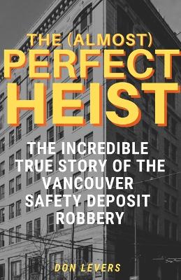 (Almost) Perfect Heist: The Incredible True Story of the Vancouver Safety Deposit Robbery