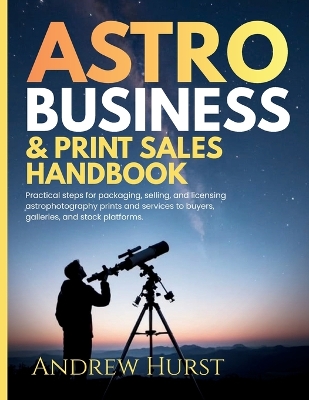 Astro Business & Print Sales Handbook: Practical steps for packaging, selling, and licensing astrophotography  prints and services to buyers, galleries, and stock platforms.