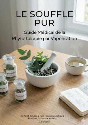 Souffle Pur: Guide M&eacute;dical de la Phytoth&eacute;rapie par Vaporisation - DE L'ARR&Ecirc;T DU TABAC &Agrave;  L'AUTO-M&Eacute;DICATION NATURELLE