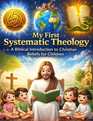 My First Systematic Theology; A Biblical Introduction to Christian Beliefs  for Children