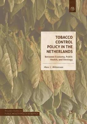 Tobacco Control Policy in the Netherlands: Between Economy, Public Health, and Ideology Softcover reprint of the original 1st ed. 2018