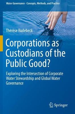 Corporations as Custodians of the Public Good?: Exploring the Intersection of Corporate Water Stewardship and Global Water  Governance 2019 ed.