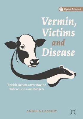 Vermin, Victims and Disease: British Debates over Bovine Tuberculosis and Badgers 2019 ed.