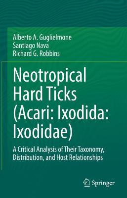Neotropical Hard Ticks (Acari: Ixodida: Ixodidae): A Critical Analysis of Their Taxonomy, Distribution, and Host Relationships 2021 ed.