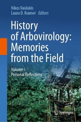 History of Arbovirology: Memories from the Field: Volume I: Personal Reflections 2023 ed.
