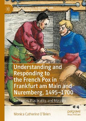 Understanding and Responding to the French Pox in Frankfurt am Main and  Nuremberg, 1495-1700: Contagion, Practicality, and Morality 2024 ed.