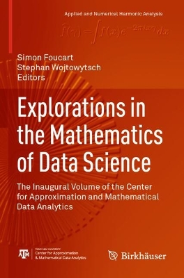 Explorations in the Mathematics of Data Science: The Inaugural Volume of the Center for Approximation and Mathematical Data  Analytics