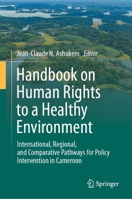 Handbook on Human Rights to a Healthy Environment: International, Regional, and Comparative Pathways for Policy Intervention in  Cameroon
