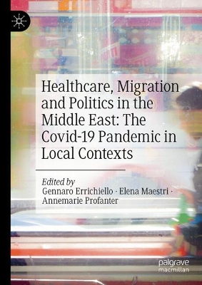 Healthcare, Migration and Politics in the Middle East: The Covid-19 Pandemic  in Local Contexts