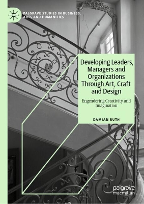 Developing Leaders, Managers and Organizations Through Art, Craft and Design: Engendering Creativity and Imagination