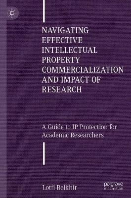Navigating Effective Intellectual Property Commercialization and Impact of  Research: A Guide to IP Protection for Academic Researchers