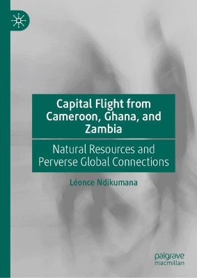 Capital Flight from Cameroon, Ghana, and Zambia: Natural Resources and Perverse Global Connections