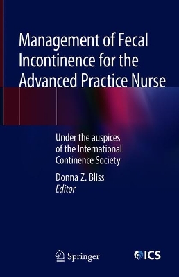 Management of Fecal Incontinence for the Advanced Practice Nurse: Under the auspices of the International Continence Society 1st ed. 2018
