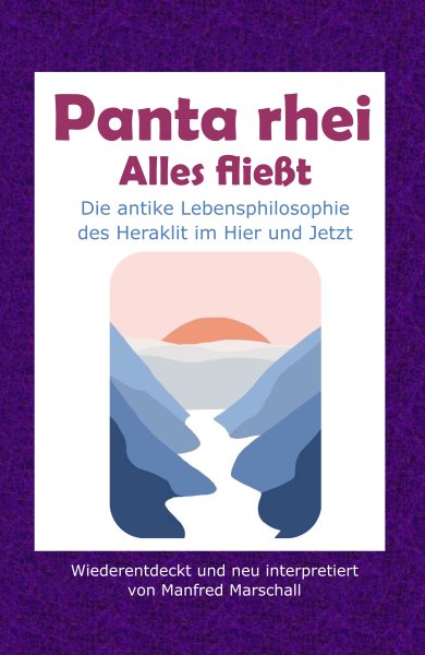 Panta rhei - Alles flie&Atilde;t: Die antike Lebensphilosophie des Heraklit im Hier und Jetzt