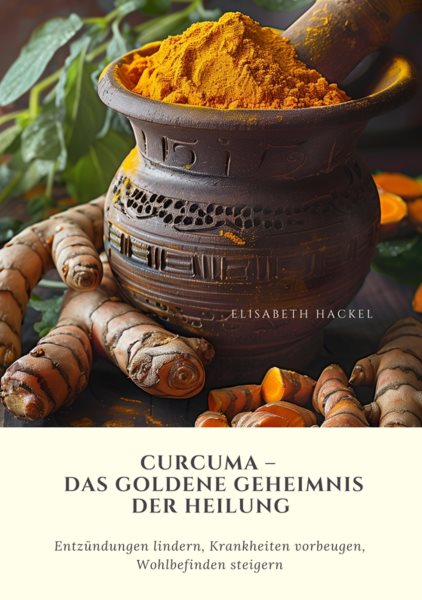 Curcuma &acirc;  Das goldene Geheimnis der Heilung: Entzundungen lindern, Krankheiten vorbeugen, Wohlbefinden steigern
