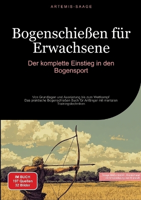 Bogenschie&szlig;en f&uuml;r Erwachsene: Der komplette Einstieg in den Bogensport: Von Grundlagen und Ausr&uuml;stung bis  zum Wettkampf - Das praktische Bogenschie&szlig;en Buch f&uuml;r Anf&auml;nger mit mentalen Trainingstechniken