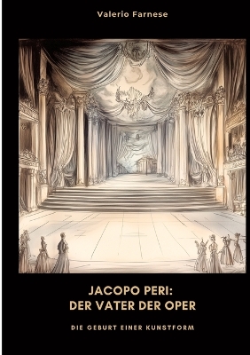 Jacopo Peri: Der Vater der Oper: Die Geburt einer Kunstform