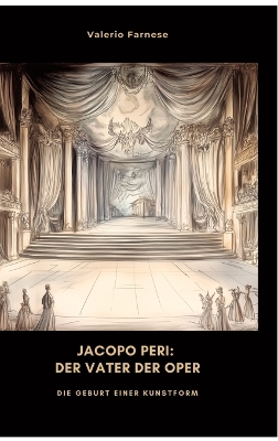 Jacopo Peri: Der Vater der Oper: Die Geburt einer Kunstform
