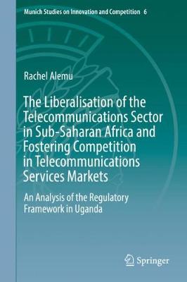Liberalisation of the Telecommunications Sector in Sub-Saharan Africa and Fostering Competition in Telecommunications Services Markets: An Analysis of the Regulatory Framework in Uganda