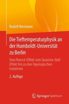 Die Tieftemperaturphysik an der Humboldt-Universit&auml;t zu Berlin: Vom Nernst-Effekt zum Quanten-Hall-Effekt hin zu den Topologischen Isolatoren 2. Auflage 2025