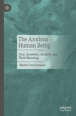 Anxious Human Being: Fear, Anxieties, Anxiety and Their Meaning
