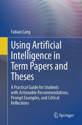Using Artificial Intelligence in Term Papers and Theses: A Practical Guide for Students with Actionable Recommendations, Prompt  Examples, and Critical Reflections