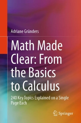 Math Made Clear: From the Basics to Calculus: 240 Key Topics Explained on a Single Page Each