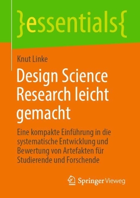 Design Science Research leicht gemacht: Eine kompakte Einfuhrung in die systematische Entwicklung und Bewertung von Artefakten fur Studierende und Forschende