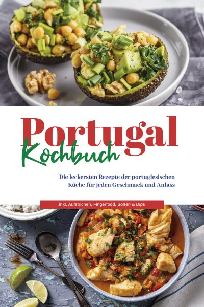 Portugal Kochbuch: Die leckersten Rezepte der portugiesischen K&Atilde;&frac14;che f&Atilde;&frac14;r jeden Geschmack und Anlass | inkl. Aufstrichen, Fingerfood, So&Atilde;en & Dips