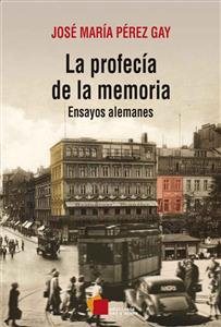 La profecia de la memoria: Ensayos alemanes