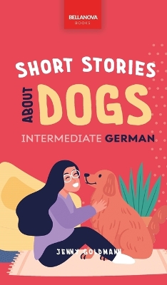 Short Stories about Dogs in Intermediate German (B1-B2 CEFR): 13 Paw-some Short Stories for German Learners