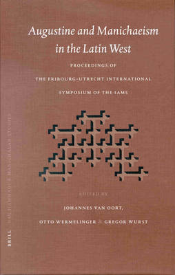 Augustine and Manichaeism in the Latin West: Proceedings of the Fribourg-Utrecht Symposium of the International Symposium Association of Manichaean Studies (IAMS)