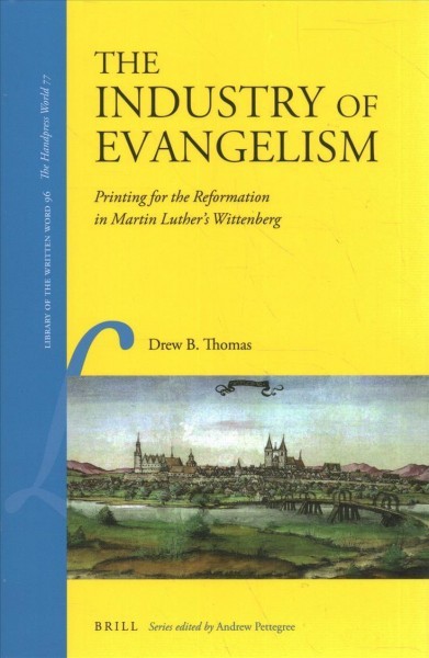 Industry of Evangelism: Printing for the Reformation in Martin Luthers Wittenberg