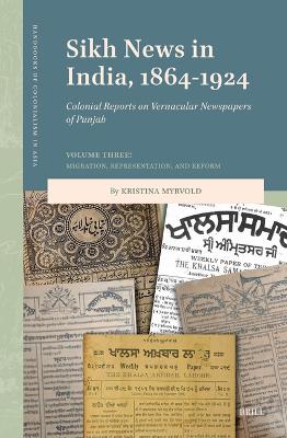 Sikh News in India, 1864-1924: Colonial Reports on Vernacular Newspapers of Punjab. Volume Three:  Migration, Representation, and Reform